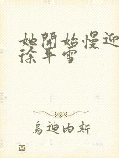 她开始慢迎迎合徐平雪