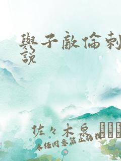 与子敌伦刺激小说