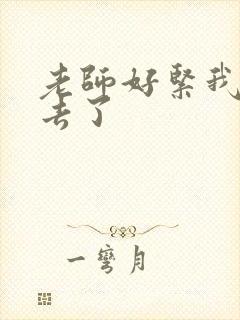 老师好紧我要进去了