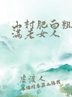 山村肥白粗腿丰满老女人