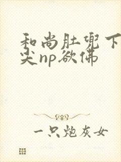 和尚肚兜下玩乳尖np欲佛