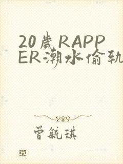 20岁RAPPER潮水偷轨