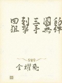 回到三国的特种狙击手无弹窗