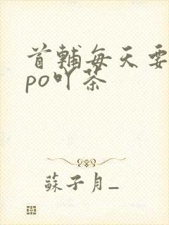 首辅每天要不够po吖茶