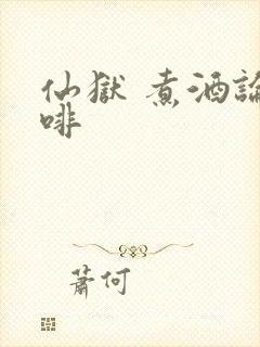 仙狱 煮酒论咖啡