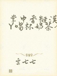 掌中香糙汉HBY喝杯奶茶全文