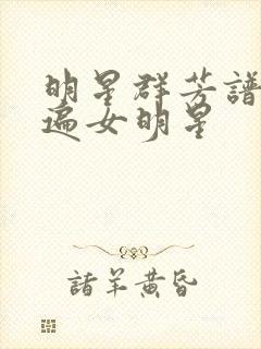 明星群芳谱之玩遍女明星