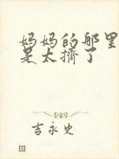 妈妈的那里实在是太挤了