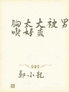 胸太大被男同桌吃好爽