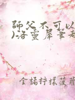 师父不可以(限)洛灵犀笔趣阁无弹窗