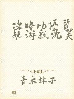 攻略rb优质系统游戏沈芙原文