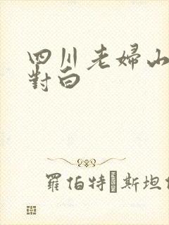 四川老妇山边性对白