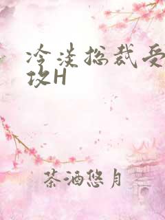 冷淡总裁受下属攻H