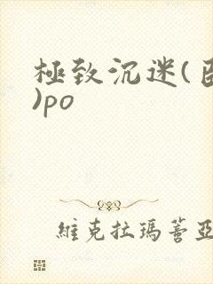 极致沉迷(臣年)po