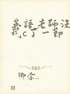 英语老师没戴让我c了一节