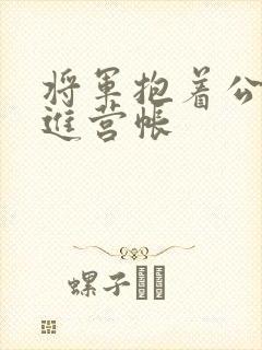 将军抱着公主走进营帐