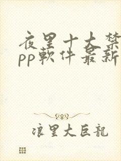 夜里十大禁用app软件最新章节