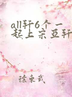 all轩6个一起上宋亚轩