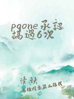 pgone承认搞过6次
