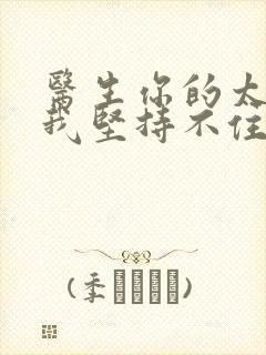 医生你的太大了我坚持不住了