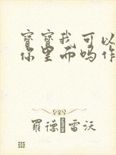 宝宝我可以尿在你里面吗作文