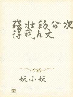 强壮的公次次弄得我h文