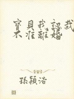 宝贝我认栽老婆不准离婚