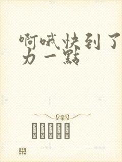 啊哦快到了再用力一点