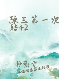 陈三第一次干白结42