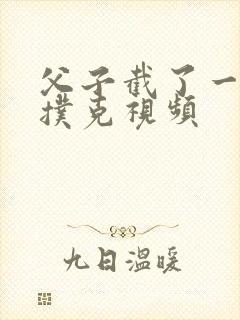 父子截了一段打扑克视频