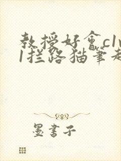 教授好会c1v1拦路猫笔趣阁