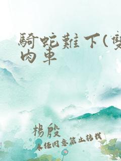 骑蛇难下(双)肉车