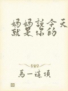 妈妈说今天晚上就是你的