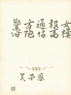 警方通报女子穿浴袍站高楼窗外