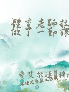 体育老师拉着我做了一节课