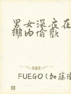 男女深夜在钢筋棚内偷欢