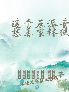 这个反派竟然是慈善家林枫