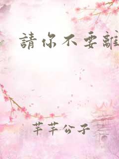 请你不要离开我