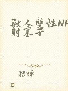 兽人双性NP内射塞子