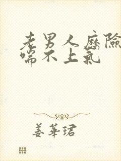 老男人历险记之喘不上气