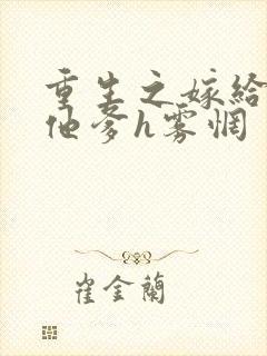 重生之嫁给前夫他爹h雾惘