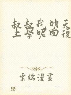 叔叔我明天还要上学呢回复贴