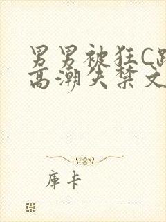 男男被狂C躁到高潮失禁文章微博