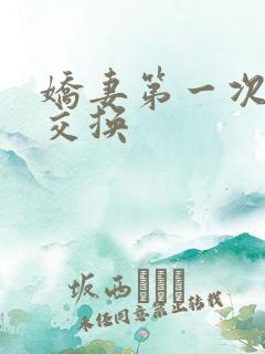 娇妻第一次尝试交换