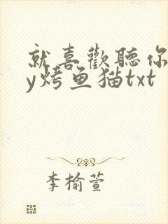 就喜欢听你叫by烤鱼猫txt