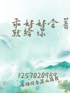 乖好好含着待会就给你