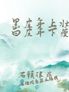 黑皮年上壮0和白皮年下瘦1