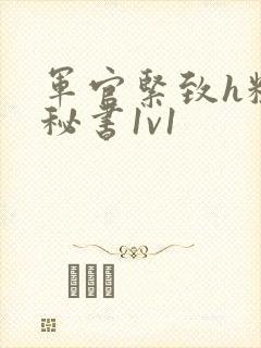 军官紧致h粗大秘书1v1