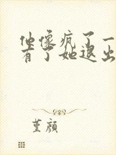 他像疯了一样占有了她退出