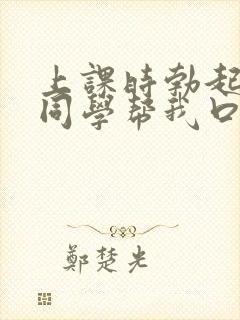 上课时勃起了女同学帮我口